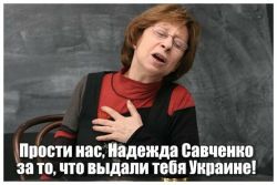 Правильней даже так: прости нас, Украина, за то что вернули тебе Надюшу.