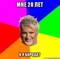 Мне 20 и я бородат